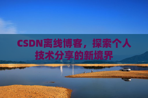 CSDN离线博客，探索个人技术分享的新境界