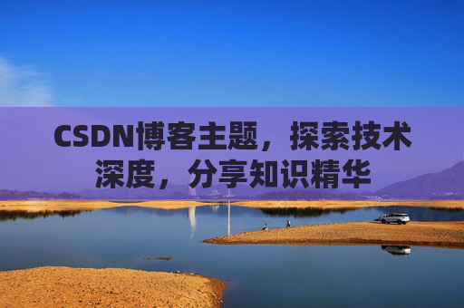 CSDN博客主题,探索技术深度,分享知识精华 CSDN博客主题,探索技术深度,分享知识精华